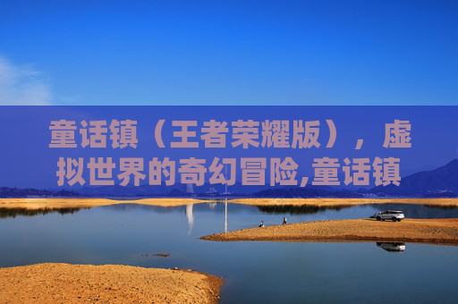 童话镇（王者荣耀版），虚拟世界的奇幻冒险,童话镇王者荣耀版