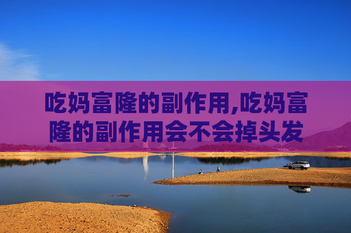 吃妈富隆的副作用,吃妈富隆的副作用会不会掉头发