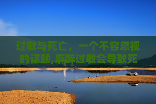 过敏与死亡，一个不容忽视的话题,麻醉过敏会导致死亡吗