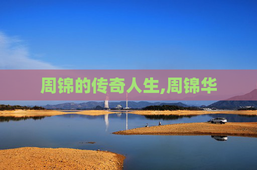 周锦的传奇人生,周锦华