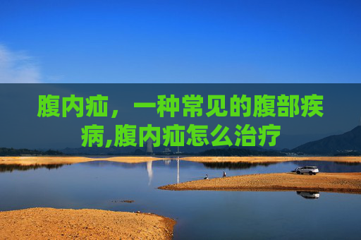 腹内疝，一种常见的腹部疾病,腹内疝怎么治疗