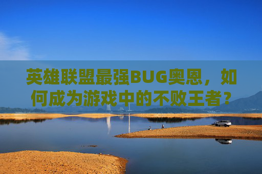 英雄联盟最强BUG奥恩，如何成为游戏中的不败王者？,奥恩打谁不好打