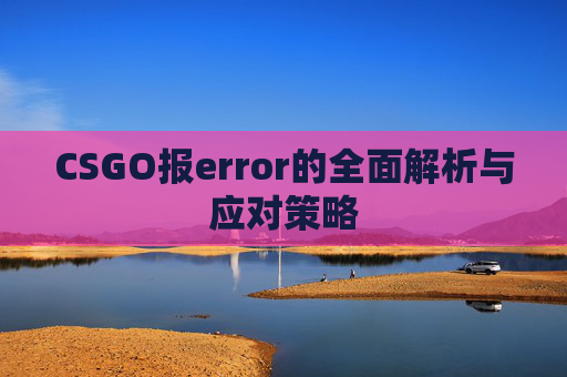 CSGO报error的全面解析与应对策略
