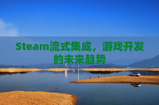 Steam流式集成，游戏开发的未来趋势