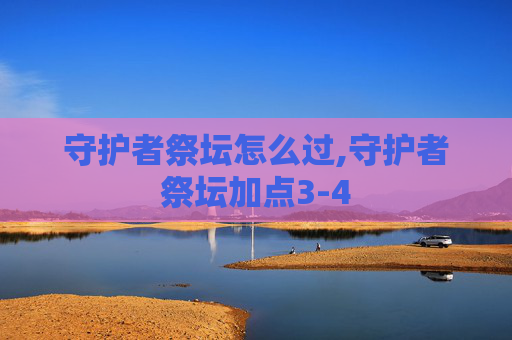 守护者祭坛怎么过,守护者祭坛加点3-4