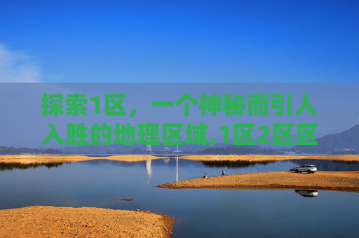 探索1区，一个神秘而引人入胜的地理区域,1区2区区别