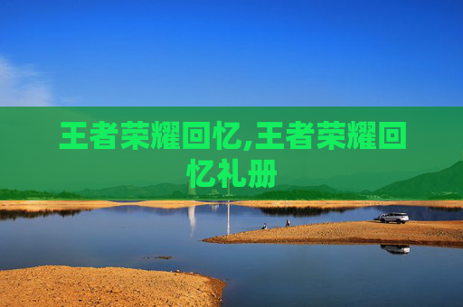 王者荣耀回忆,王者荣耀回忆礼册