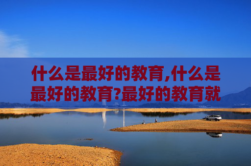 什么是最好的教育,什么是最好的教育?最好的教育就是无所作为的教育