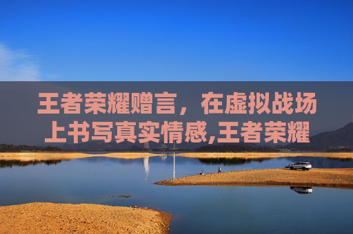 王者荣耀赠言，在虚拟战场上书写真实情感,王者荣耀赠言怎么获得