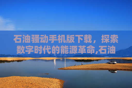 石油骚动手机版下载，探索数字时代的能源革命,石油骚动下载地址