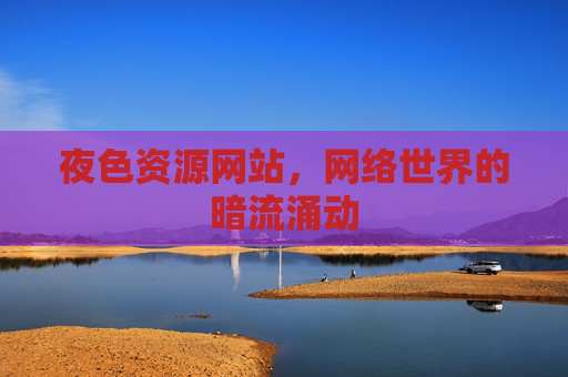 夜色资源网站，网络世界的暗流涌动