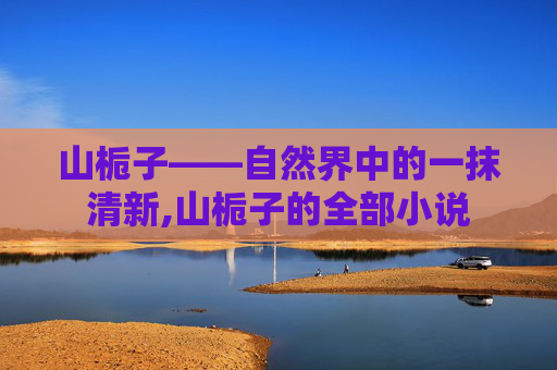 山栀子——自然界中的一抹清新,山栀子的全部小说