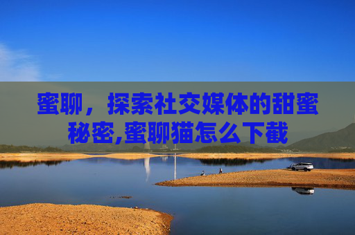 蜜聊，探索社交媒体的甜蜜秘密,蜜聊猫怎么下截