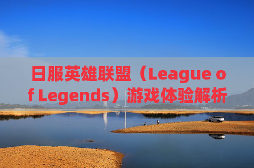 日服英雄联盟（League of Legends）游戏体验解析,日服lol卡不卡
