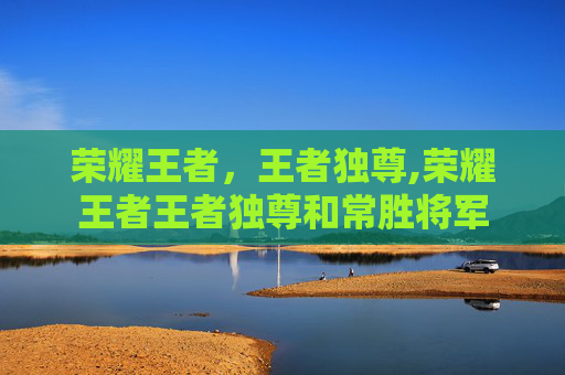 荣耀王者，王者独尊,荣耀王者王者独尊和常胜将军