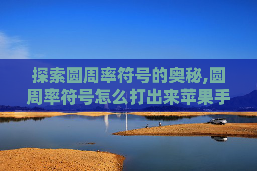 探索圆周率符号的奥秘,圆周率符号怎么打出来苹果手机