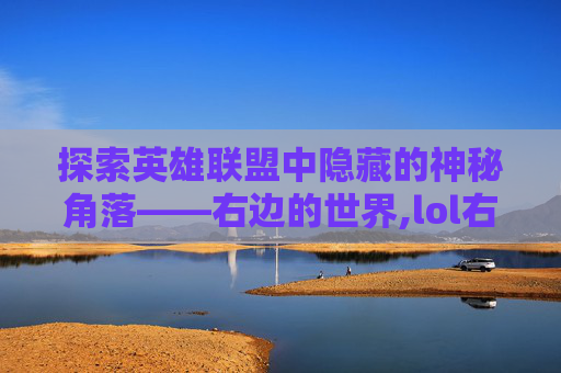 探索英雄联盟中隐藏的神秘角落——右边的世界,lol右边提示大龙怎么关