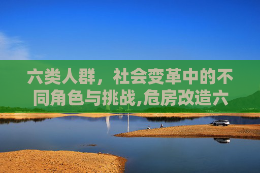 六类人群，社会变革中的不同角色与挑战,危房改造六类人群