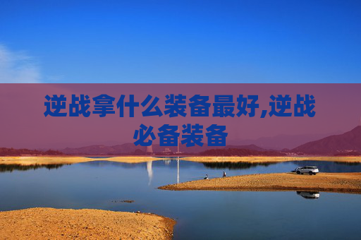 逆战拿什么装备最好,逆战必备装备