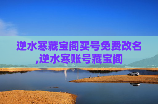 逆水寒藏宝阁买号免费改名,逆水寒账号藏宝阁