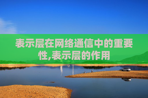 表示层在网络通信中的重要性,表示层的作用
