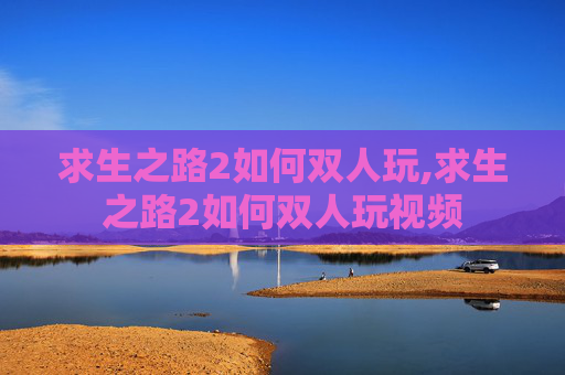 求生之路2如何双人玩,求生之路2如何双人玩视频