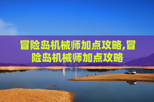 冒险岛机械师加点攻略,冒险岛机械师加点攻略 冒险岛机械师加点攻略,冒险岛机械师加点攻略