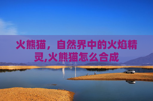 火熊猫，自然界中的火焰精灵,火熊猫怎么合成