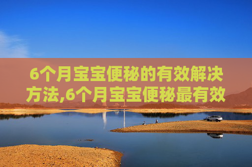 6个月宝宝便秘的有效解决方法,6个月宝宝便秘最有效的方法吃什么药 6个月宝宝便秘的有效解决方法,6个月宝宝便秘最有效的方法吃什么药