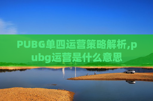 PUBG单四运营策略解析,pubg运营是什么意思 PUBG单四运营策略解析,pubg运营是什么意思
