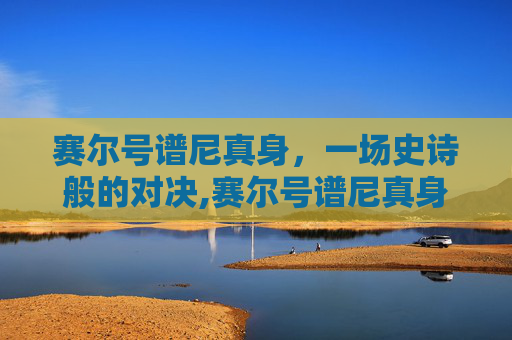 赛尔号谱尼真身，一场史诗般的对决,赛尔号谱尼真身平民打法
