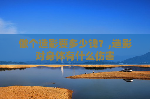 做个造影要多少钱？,造影对身体有什么伤害