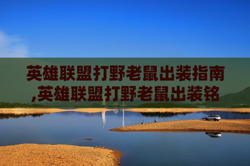 英雄联盟打野老鼠出装指南,英雄联盟打野老鼠出装铭文