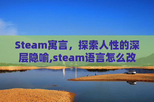 Steam寓言，探索人性的深层隐喻,steam语言怎么改成中文