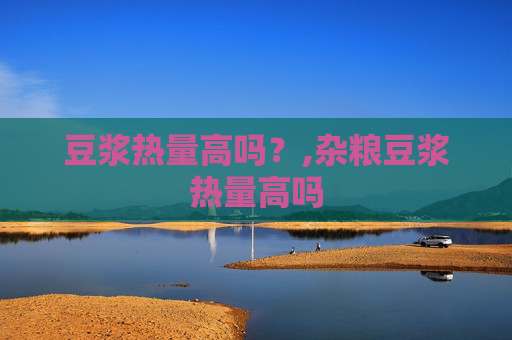 豆浆热量高吗？,杂粮豆浆热量高吗