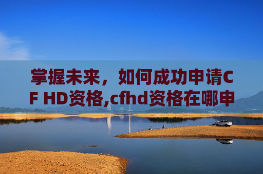 掌握未来，如何成功申请CF HD资格,cfhd资格在哪申请