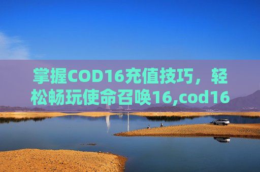 掌握COD16充值技巧，轻松畅玩使命召唤16,cod16如何充值