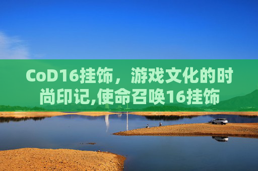 CoD16挂饰，游戏文化的时尚印记,使命召唤16挂饰