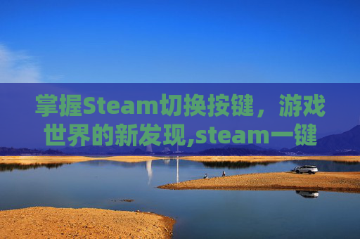 掌握Steam切换按键，游戏世界的新发现,steam一键切换
