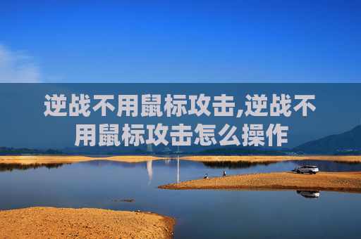 逆战不用鼠标攻击,逆战不用鼠标攻击怎么操作