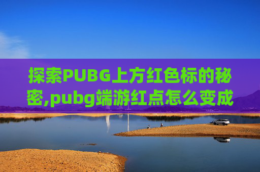 探索PUBG上方红色标的秘密,pubg端游红点怎么变成白色