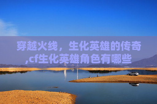 穿越火线，生化英雄的传奇,cf生化英雄角色有哪些