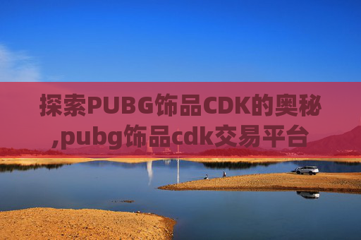 探索PUBG饰品CDK的奥秘,pubg饰品cdk交易平台