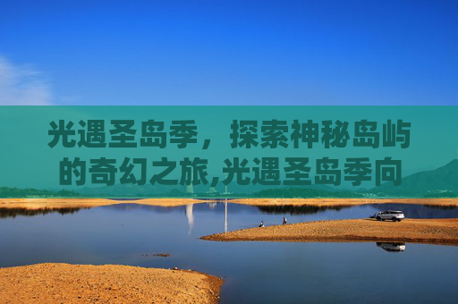 光遇圣岛季，探索神秘岛屿的奇幻之旅,光遇圣岛季向导任务怎么做