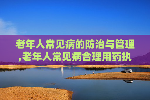 老年人常见病的防治与管理,老年人常见病合理用药执业药师继续教育