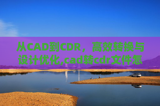 从CAD到CDR，高效转换与设计优化,cad转cdr文件怎么弄