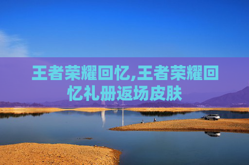 王者荣耀回忆,王者荣耀回忆礼册返场皮肤