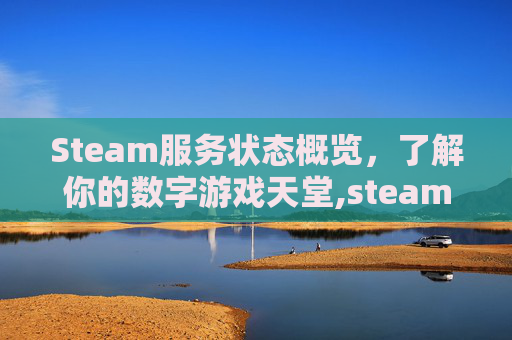 Steam服务状态概览，了解你的数字游戏天堂,steam 服务