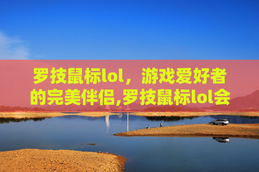 罗技鼠标lol，游戏爱好者的完美伴侣,罗技鼠标lol会滚怎么办