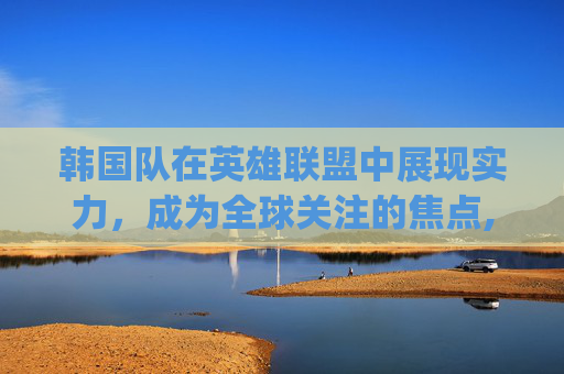 韩国队在英雄联盟中展现实力，成为全球关注的焦点,韩国队logo